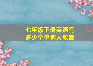 七年级下册英语有多少个单词人教版