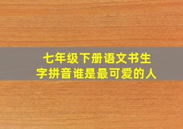 七年级下册语文书生字拼音谁是最可爱的人