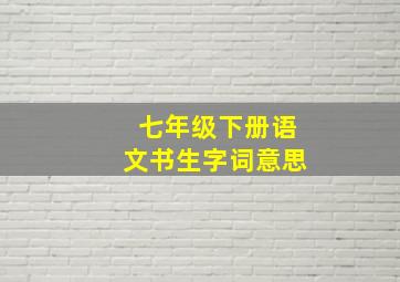 七年级下册语文书生字词意思