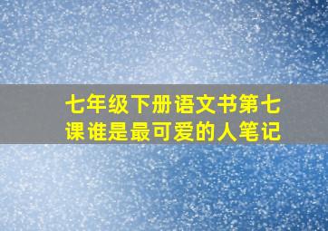 七年级下册语文书第七课谁是最可爱的人笔记