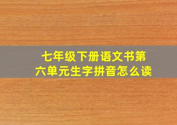 七年级下册语文书第六单元生字拼音怎么读