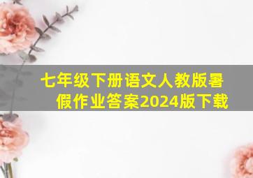 七年级下册语文人教版暑假作业答案2024版下载