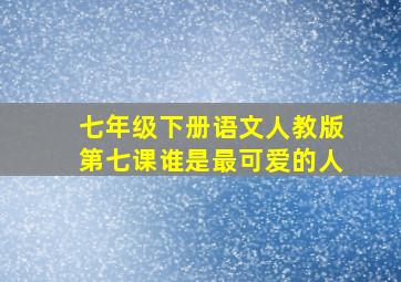 七年级下册语文人教版第七课谁是最可爱的人