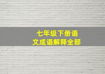 七年级下册语文成语解释全部