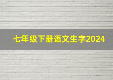 七年级下册语文生字2024