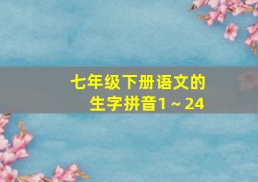 七年级下册语文的生字拼音1～24