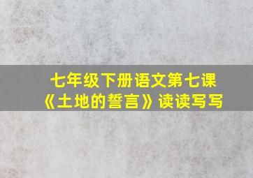 七年级下册语文第七课《土地的誓言》读读写写