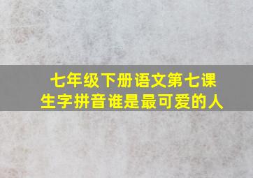 七年级下册语文第七课生字拼音谁是最可爱的人