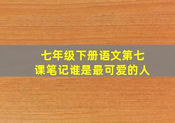 七年级下册语文第七课笔记谁是最可爱的人