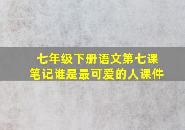 七年级下册语文第七课笔记谁是最可爱的人课件