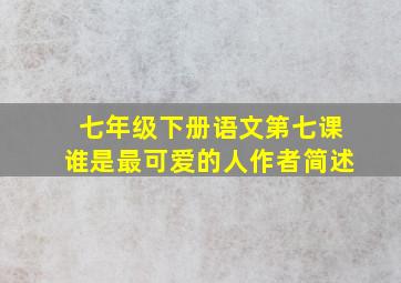 七年级下册语文第七课谁是最可爱的人作者简述