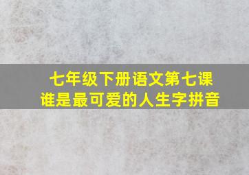 七年级下册语文第七课谁是最可爱的人生字拼音