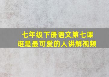 七年级下册语文第七课谁是最可爱的人讲解视频