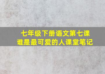 七年级下册语文第七课谁是最可爱的人课堂笔记