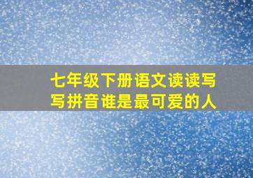 七年级下册语文读读写写拼音谁是最可爱的人