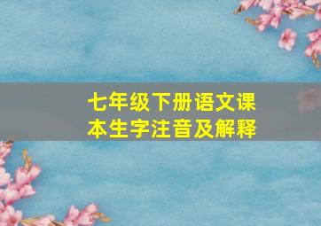 七年级下册语文课本生字注音及解释