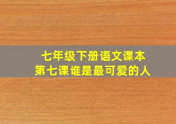 七年级下册语文课本第七课谁是最可爱的人