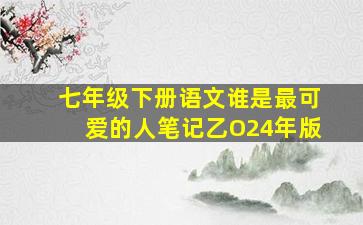 七年级下册语文谁是最可爱的人笔记乙O24年版