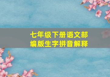 七年级下册语文部编版生字拼音解释