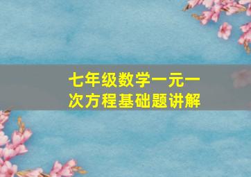 七年级数学一元一次方程基础题讲解