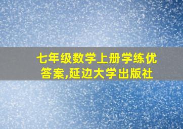 七年级数学上册学练优答案,延边大学出版社