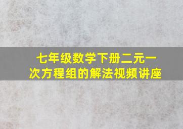 七年级数学下册二元一次方程组的解法视频讲座