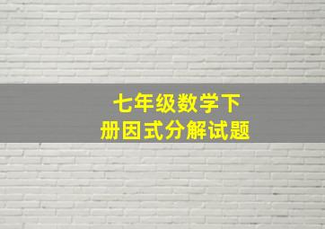 七年级数学下册因式分解试题