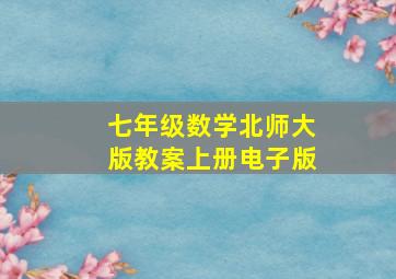 七年级数学北师大版教案上册电子版