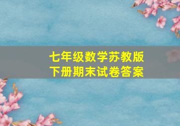 七年级数学苏教版下册期末试卷答案