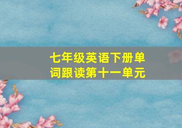 七年级英语下册单词跟读第十一单元