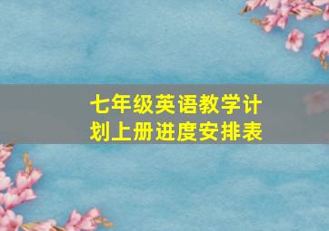 七年级英语教学计划上册进度安排表