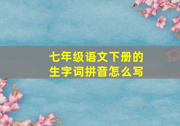 七年级语文下册的生字词拼音怎么写