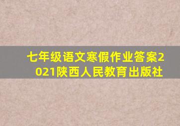 七年级语文寒假作业答案2021陕西人民教育出版社