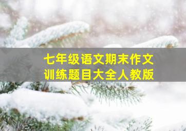 七年级语文期末作文训练题目大全人教版