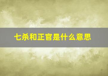 七杀和正官是什么意思