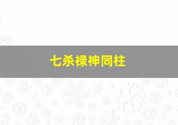 七杀禄神同柱