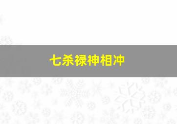 七杀禄神相冲