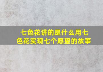 七色花讲的是什么用七色花实现七个愿望的故事