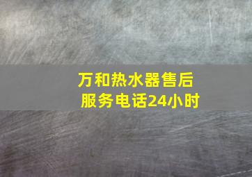 万和热水器售后服务电话24小时