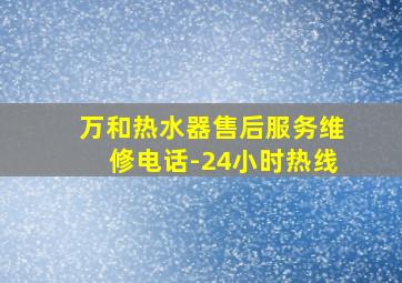 万和热水器售后服务维修电话-24小时热线