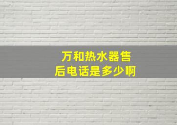 万和热水器售后电话是多少啊