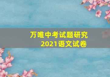 万唯中考试题研究2021语文试卷