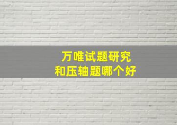 万唯试题研究和压轴题哪个好