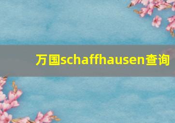 万国schaffhausen查询