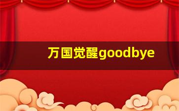 万国觉醒goodbye