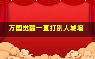 万国觉醒一直打别人城墙