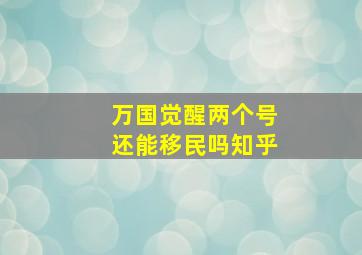 万国觉醒两个号还能移民吗知乎