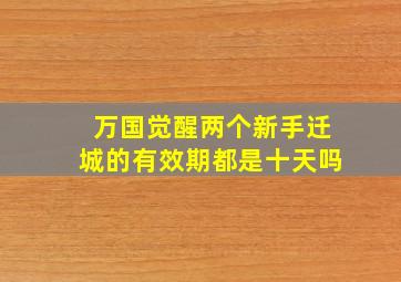 万国觉醒两个新手迁城的有效期都是十天吗