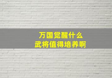 万国觉醒什么武将值得培养啊