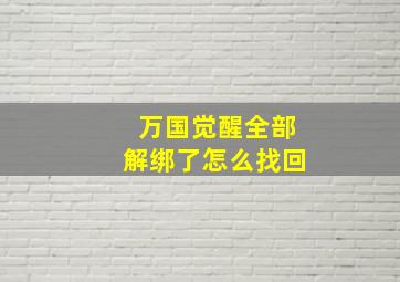 万国觉醒全部解绑了怎么找回